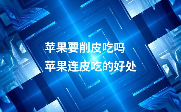 苹果要削皮吃吗 苹果连皮吃的好处